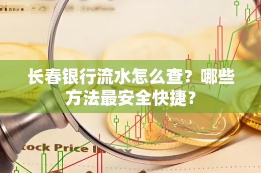 长春银行流水怎么查?哪些方法最安全快捷?