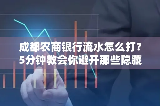 成都农商银行流水怎么打?5分钟教会你避开那些隐藏坑