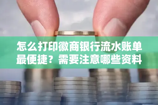 怎么打印徽商银行流水账单最便捷?需要注意哪些资料准备?