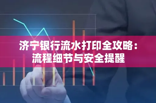 济宁银行流水打印全攻略:流程细节与安全提醒