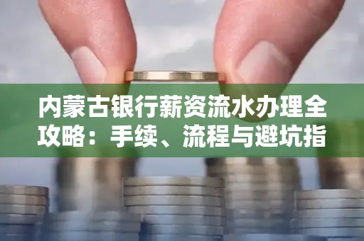 内蒙古银行薪资流水办理全攻略:手续、流程与避坑指南