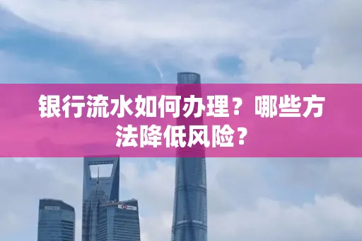 银行流水如何办理?哪些方法降低风险?