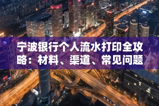 宁波银行个人流水打印全攻略:材料、渠道、常见问题一网打尽