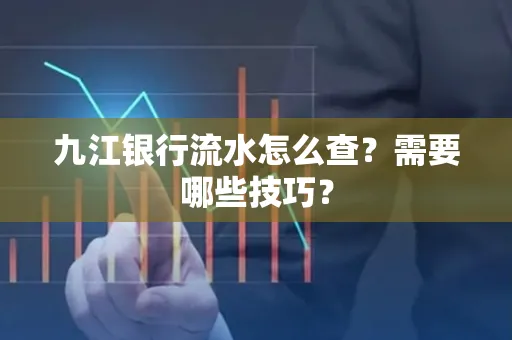 九江银行流水怎么查?需要哪些技巧?