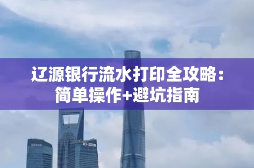 辽源银行流水打印全攻略:简单操作+避坑指南