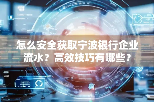 怎么安全获取宁波银行企业流水?高效技巧有哪些?