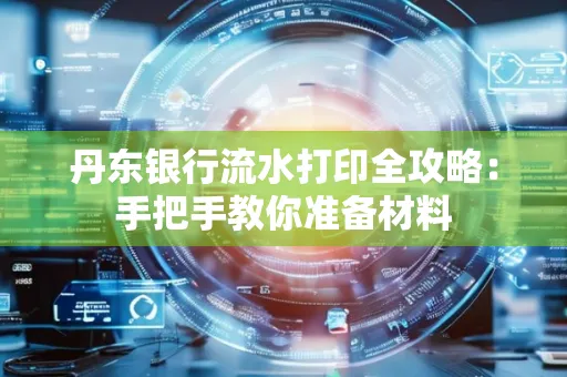 丹东银行流水打印全攻略:手把手教你准备材料